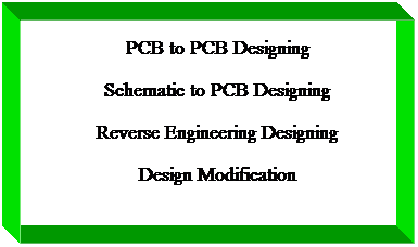 Text Box: PCB to PCB Designing
Schematic to PCB Designing
Reverse Engineering Designing
Design Modification
 
